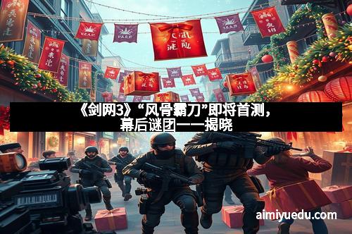 《剑网3》“风骨霸刀”即将首测，幕后谜团一一揭晓